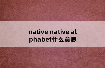 native native alphabet什么意思